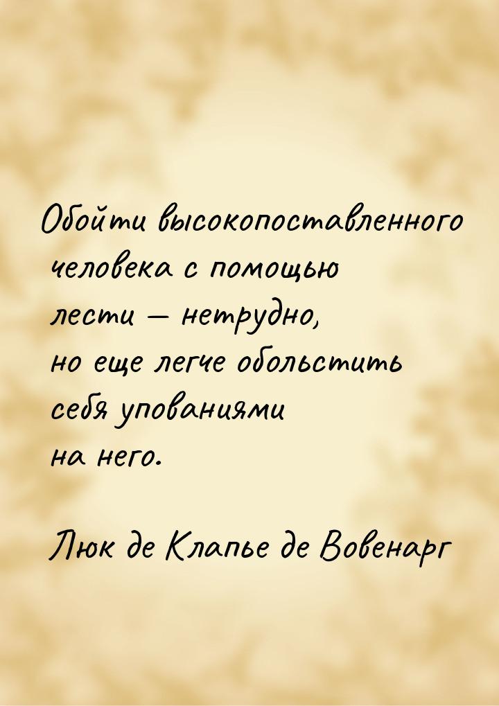 Обойти высокопоставленного человека с помощью лести  нетрудно, но еще легче обольст