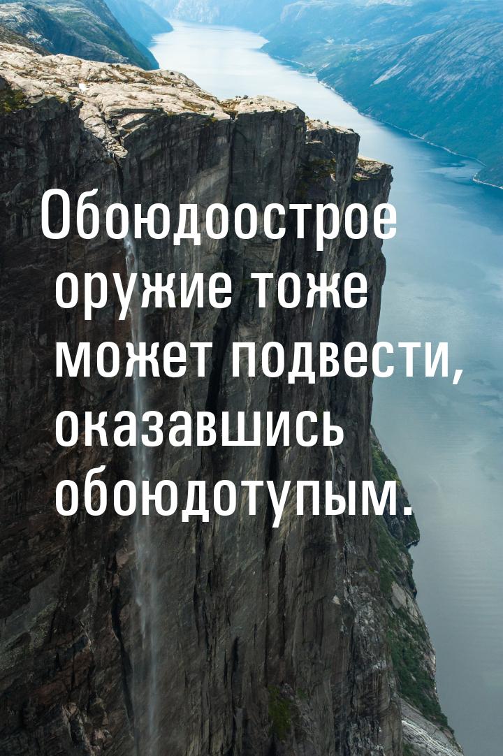 Обоюдоострое оружие тоже может подвести, оказавшись обоюдотупым.