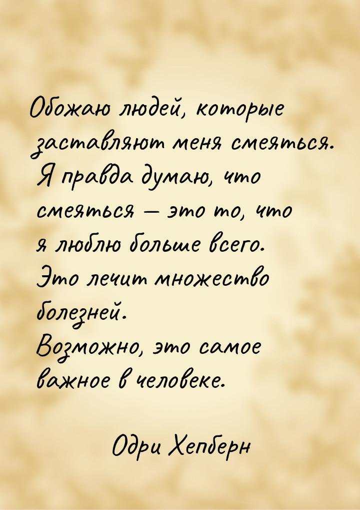 Обожаю людей, которые заставляют меня смеяться. Я правда думаю, что смеяться — это то, что