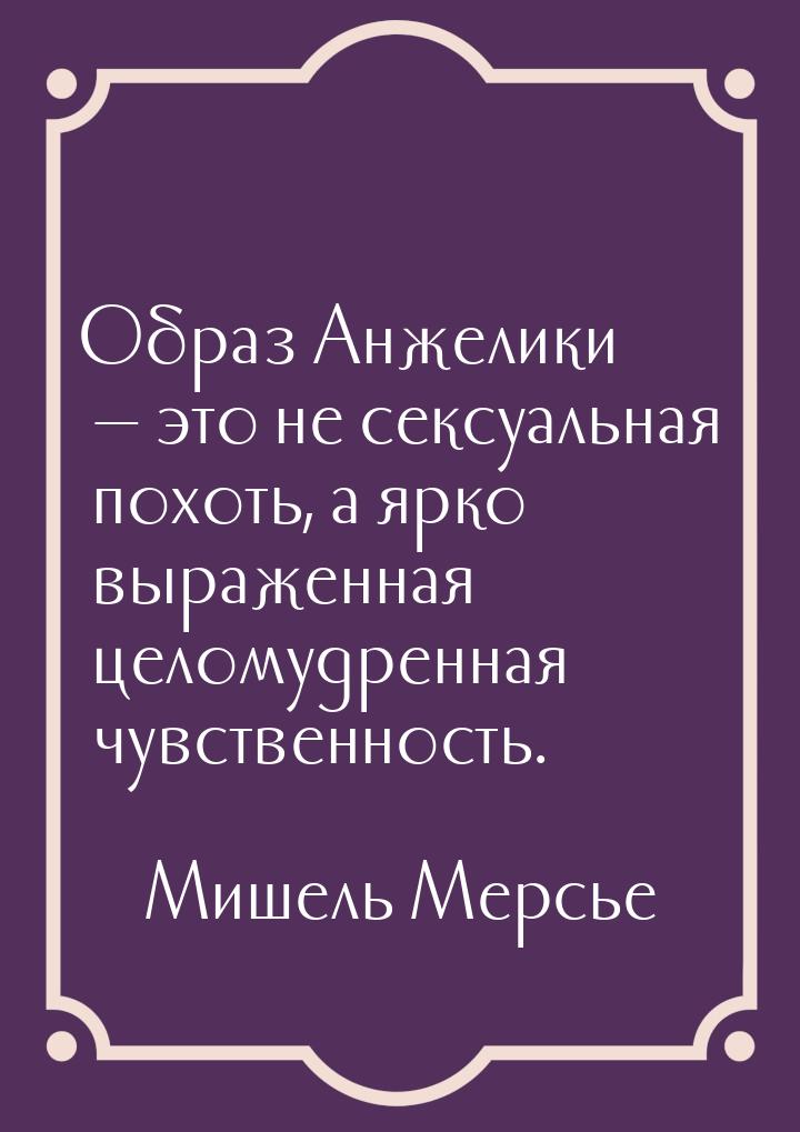 Образ Анжелики — это не сексуальная похоть, а ярко выраженная целомудренная чувственность.