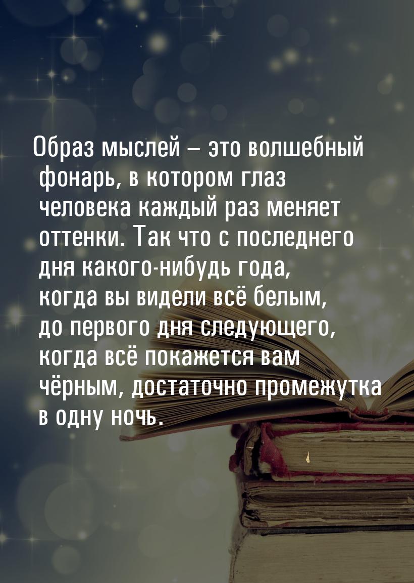 Образ мыслей – это волшебный фонарь, в котором глаз человека каждый раз меняет оттенки. Та