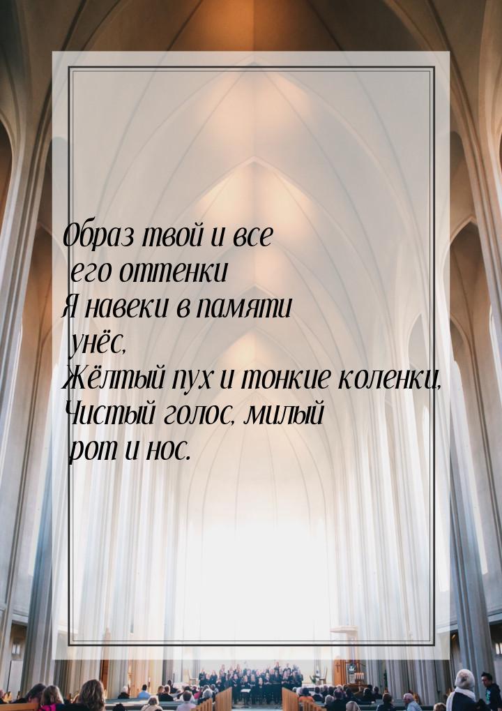 Образ твой и все его оттенки Я навеки в памяти унёс, Жёлтый пух и тонкие коленки, Чистый г