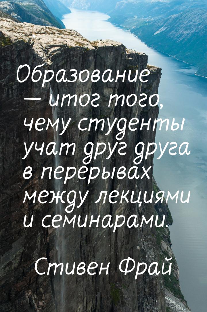 Образование  итог того, чему студенты учат друг друга в перерывах между лекциями и 