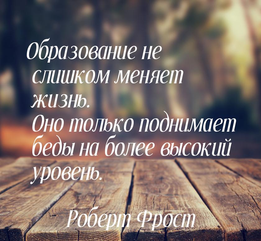 Образование не слишком меняет жизнь. Оно только поднимает беды на более высокий уровень.