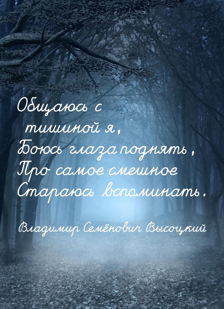 Общаюсь с тишиной я, Боюсь глаза поднять, Про самое смешное Стараюсь вспоминать.