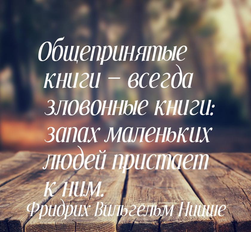 Общепринятые книги — всегда зловонные книги: запах маленьких людей пристает к ним.