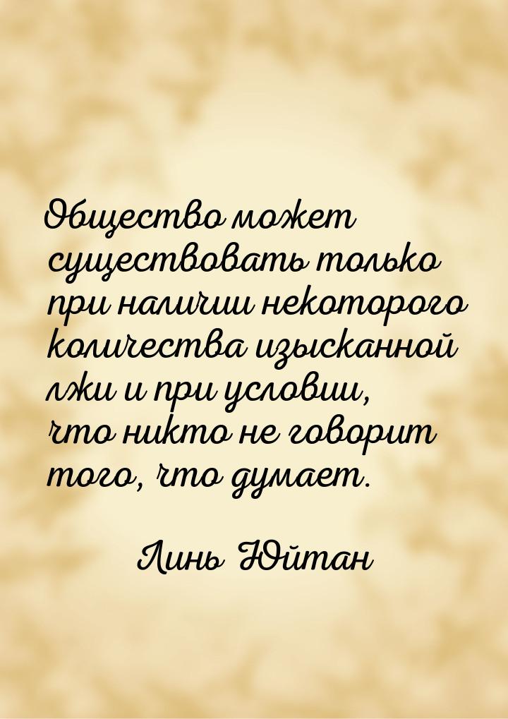 Общество может существовать только при наличии некоторого количества изысканной лжи и при 