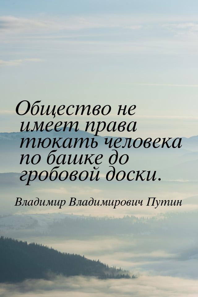 Общество не имеет права тюкать человека по башке до гробовой доски.