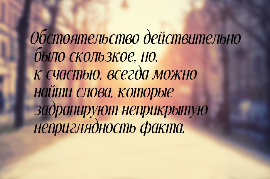 Обстоятельство действительно было скользкое, но, к счастью, всегда можно найти слова, кото