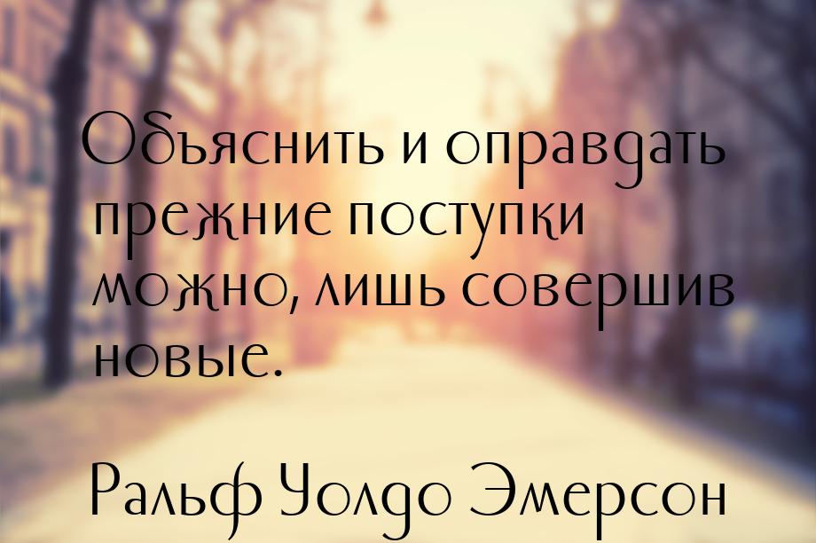 Объяснить и оправдать прежние поступки можно, лишь совершив новые.