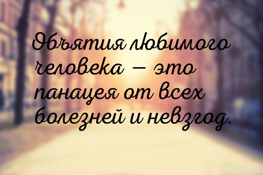 Объятия любимого человека  это панацея от всех болезней и невзгод.