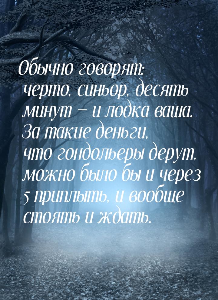 Обычно говорят: черто, синьор, десять минут  и лодка ваша. За такие деньги, что гон