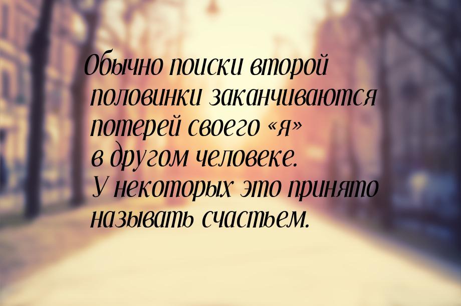 Обычно поиски второй половинки заканчиваются потерей своего «я» в другом человеке. У некот