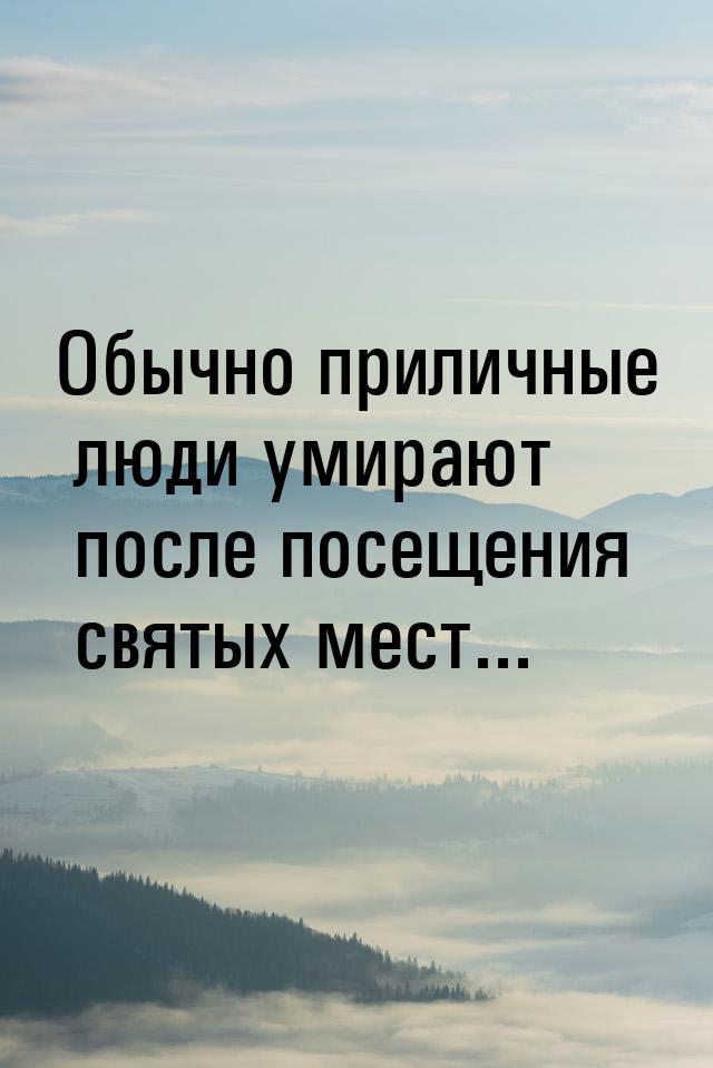 Обычно приличные люди умирают после посещения святых мест...