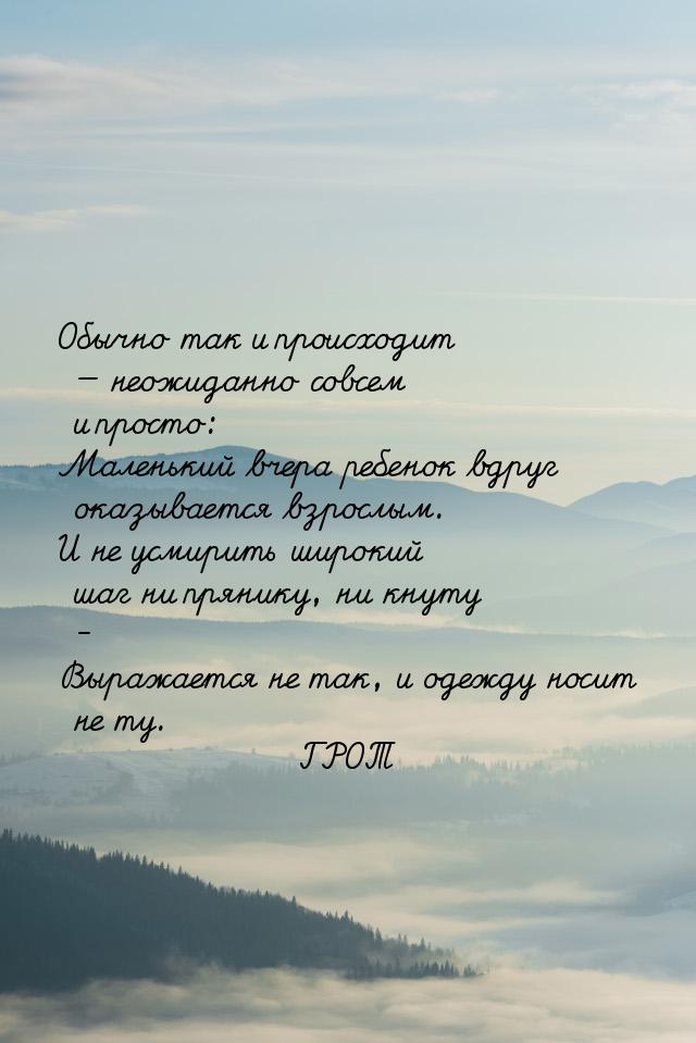 Обычно так и происходит  неожиданно совсем и просто: Маленький вчера ребенок вдруг 