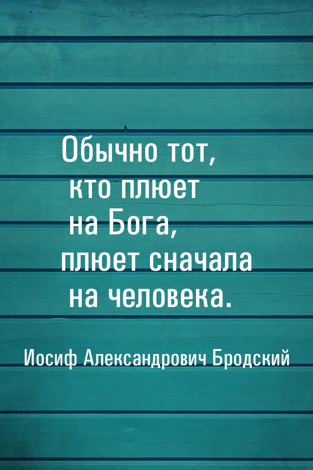 Обычно тот, кто плюет на Бога, плюет сначала на человека.