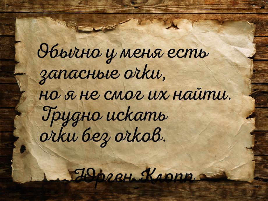 Обычно у меня есть запасные очки, но я не смог их найти. Трудно искать очки без очков.