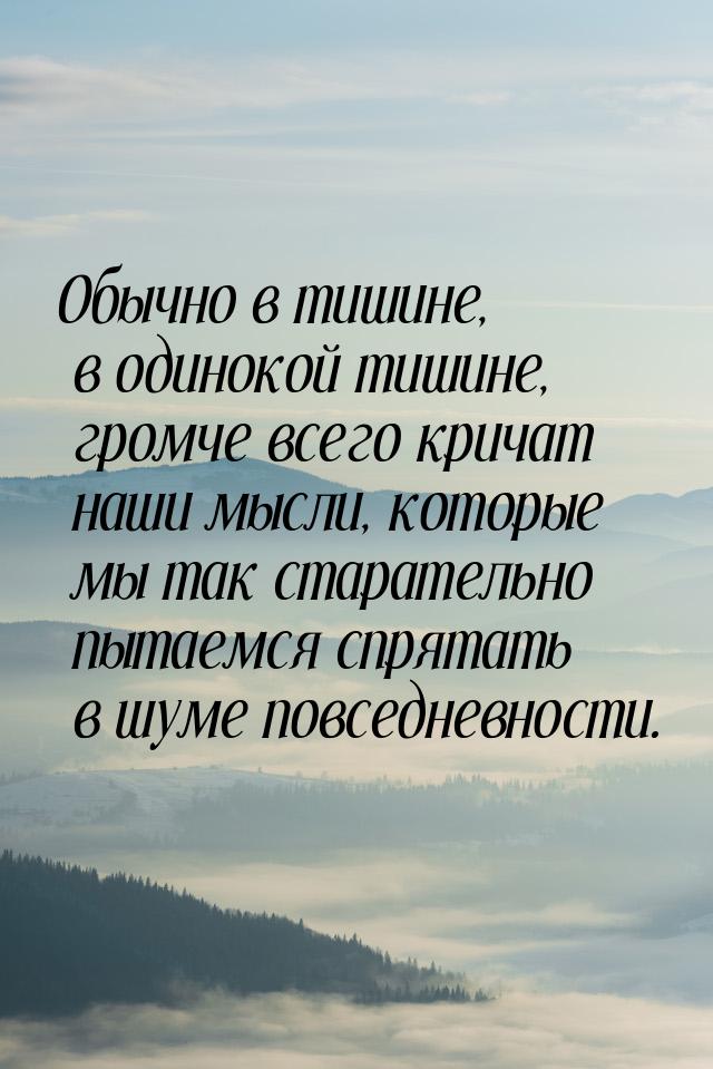 Обычно в тишине, в одинокой тишине, громче всего кричат наши мысли, которые мы так старате