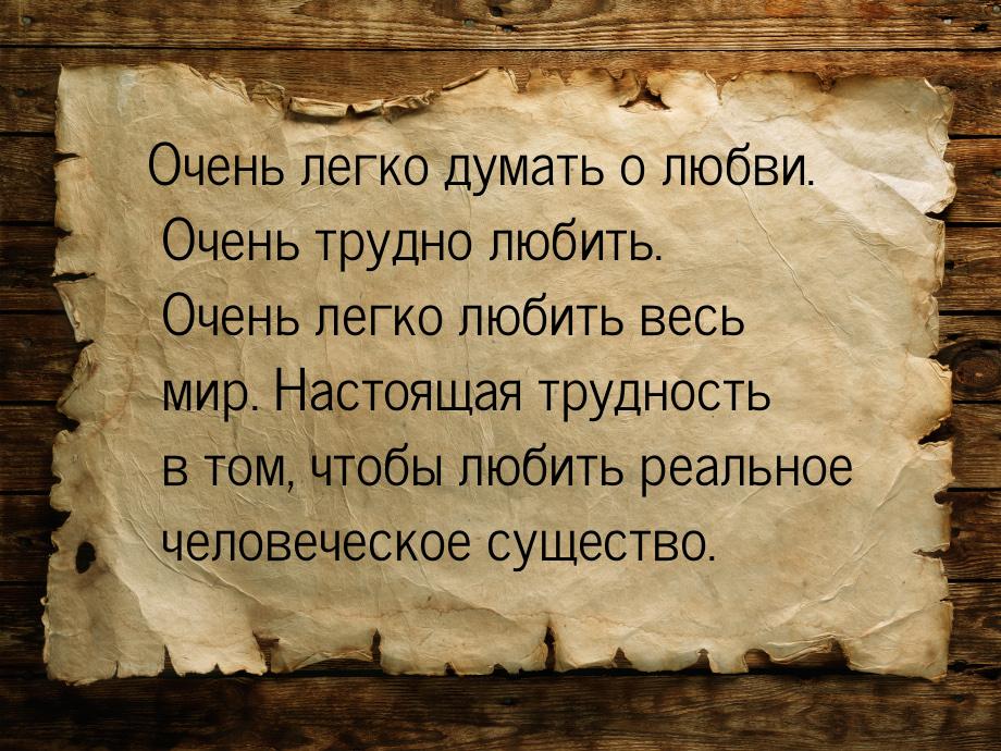 Очень легко думать о любви. Очень трудно любить. Очень легко любить весь мир. Настоящая тр