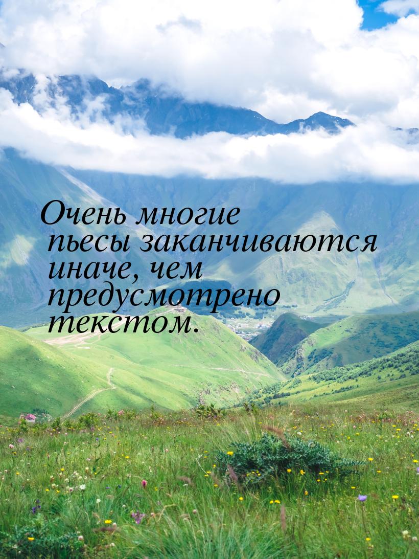 Очень многие пьесы заканчиваются иначе, чем предусмотрено текстом.