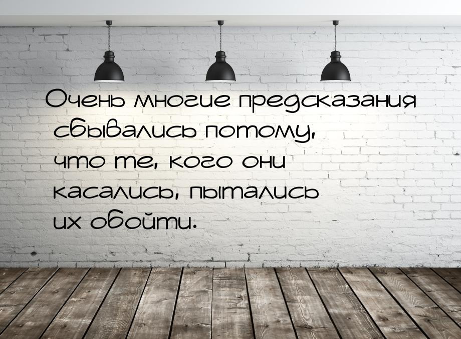 Очень многие предсказания сбывались потому, что те, кого они касались, пытались их обойти.