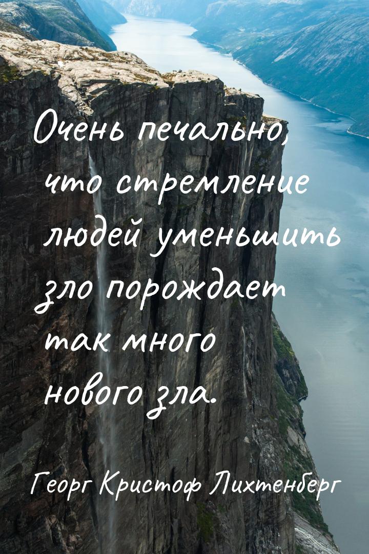 Очень печально, что стремление людей уменьшить зло порождает так много нового зла.