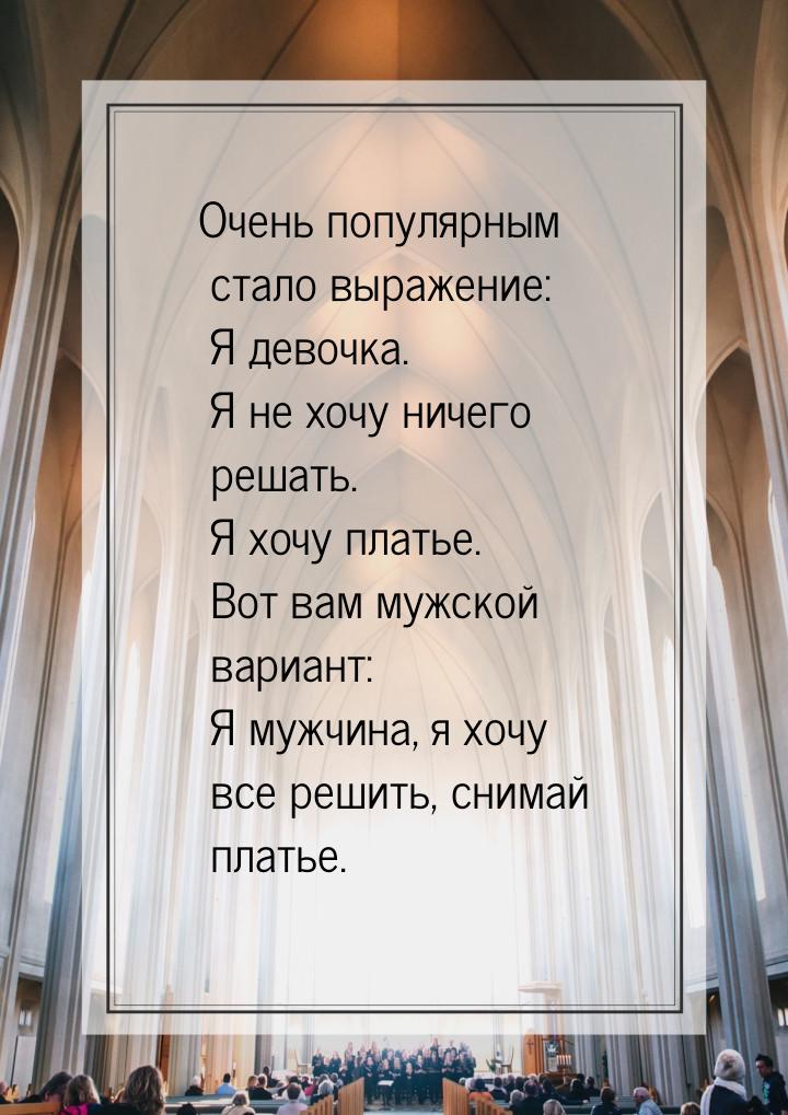 Очень популярным стало выражение: Я девочка. Я не хочу ничего решать. Я хочу платье. Вот в