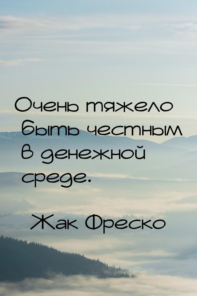 Очень тяжело быть честным в денежной среде.