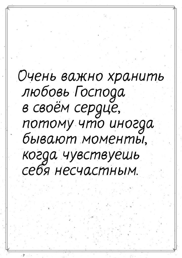 Очень важно хранить любовь Господа в своём сердце, потому что иногда бывают моменты, когда