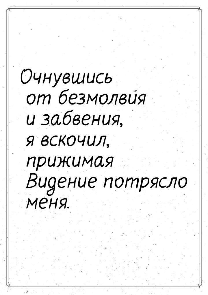 Очнувшись от безмолвия и забвения, я вскочил, прижимая Видение потрясло меня.