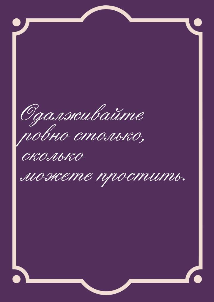 Одалживайте ровно столько, сколько можете простить.