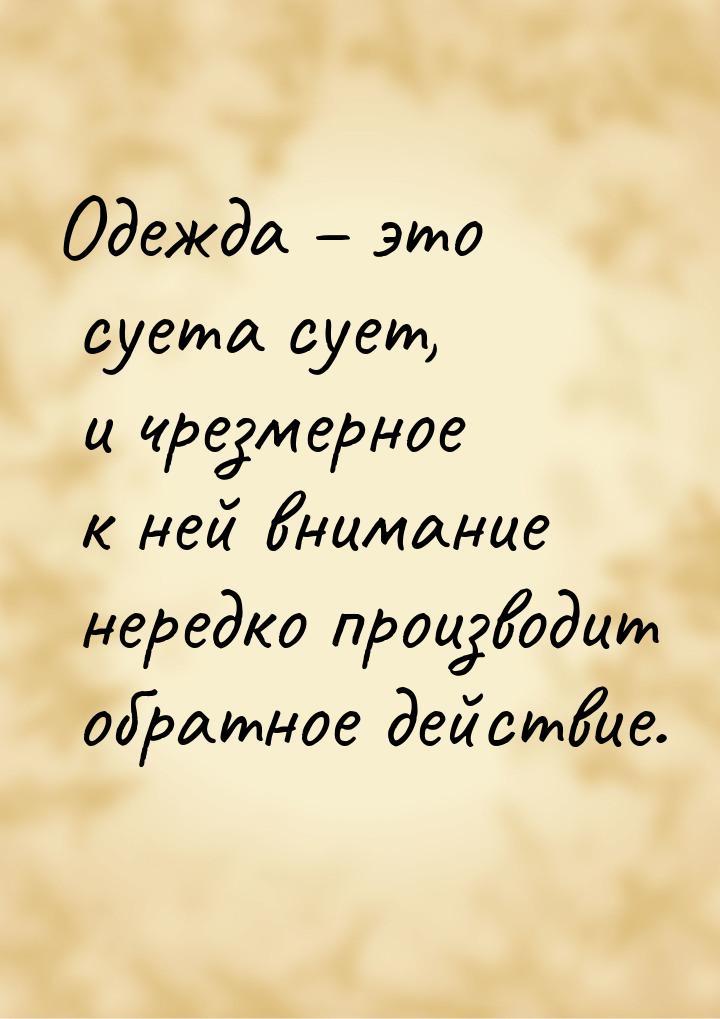 Одежда – это суета сует, и чрезмерное к ней внимание нередко производит обратное действие.