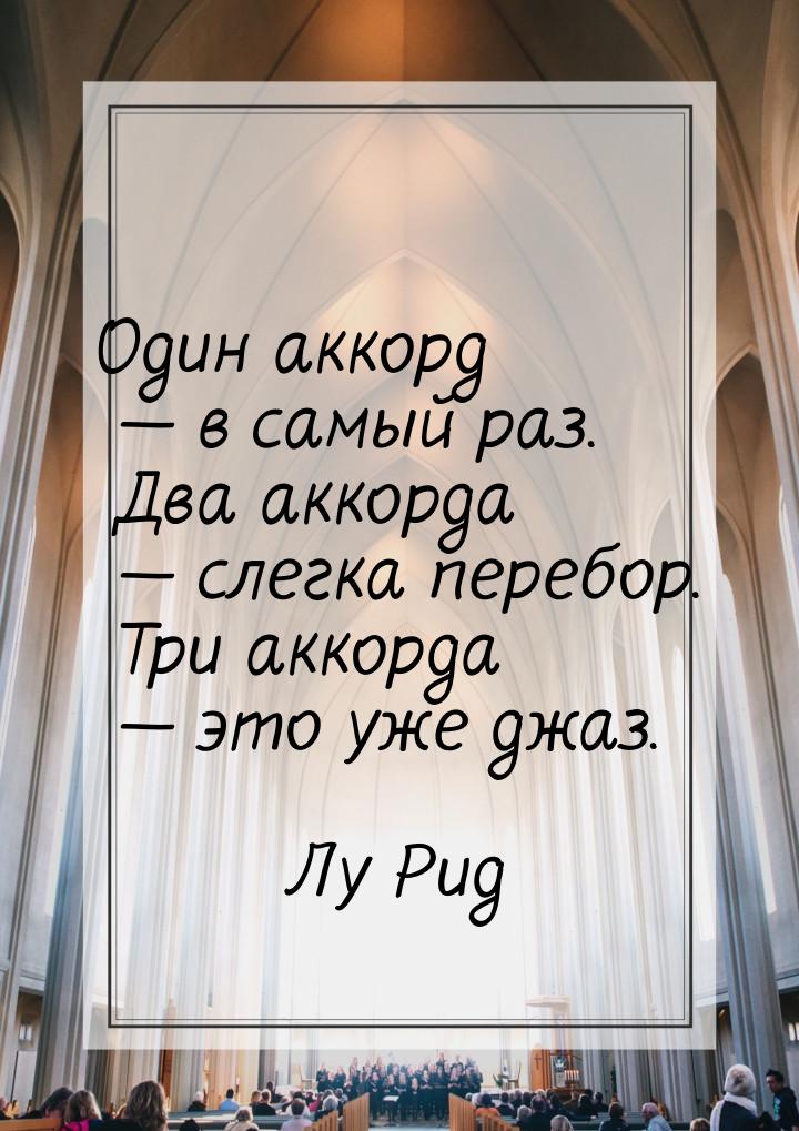 Один аккорд — в самый раз. Два аккорда — слегка перебор. Три аккорда — это уже джаз.