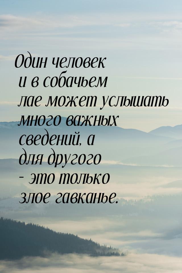 Один человек и в собачьем лае может услышать много важных сведений, а для другого – это то