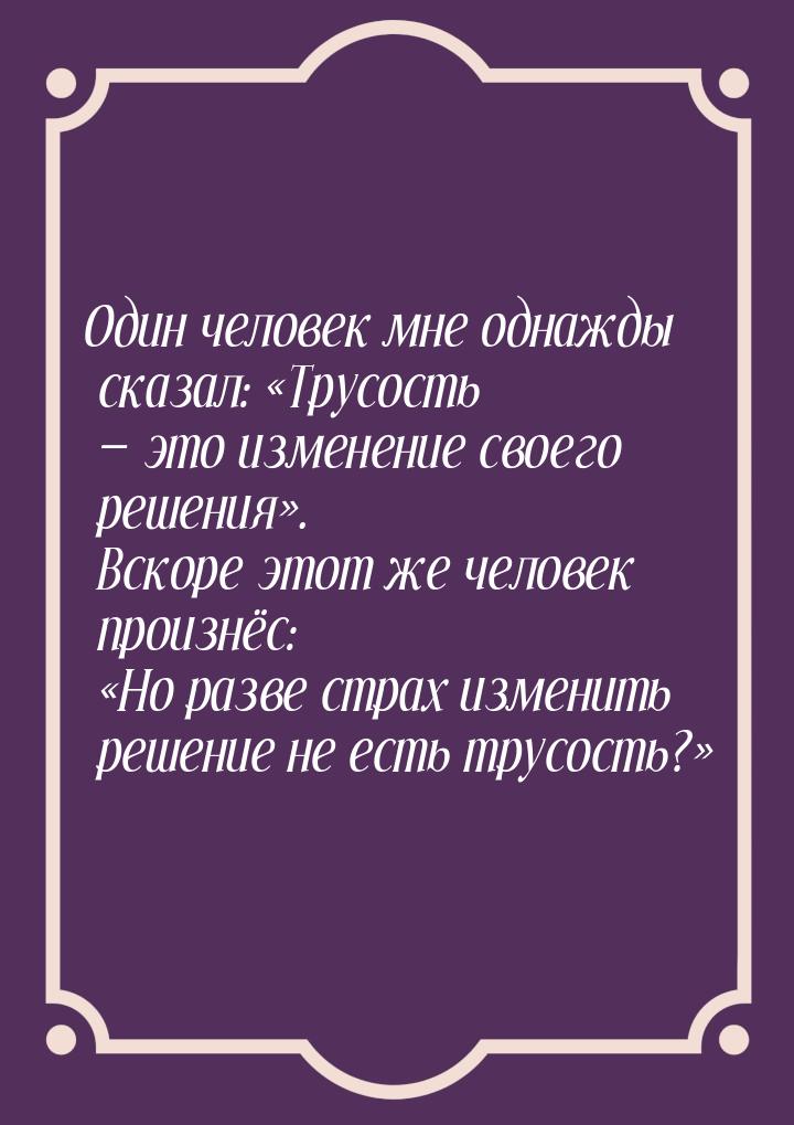 Один человек мне однажды сказал: Трусость  это изменение своего решения&raqu