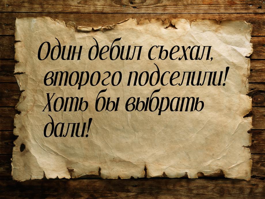 Один дебил съехал, второго подселили! Хоть бы выбрать дали!