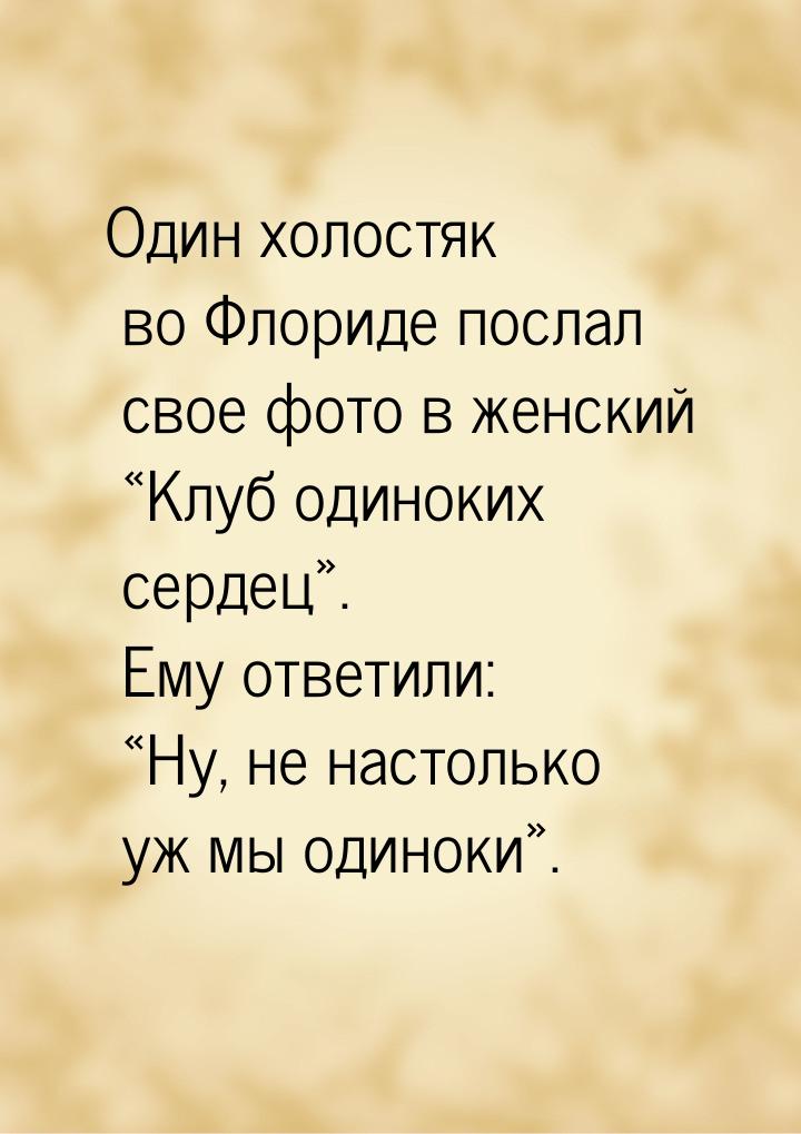 Один холостяк во Флориде послал свое фото в женский «Клуб одиноких сердец». Ему ответили: 