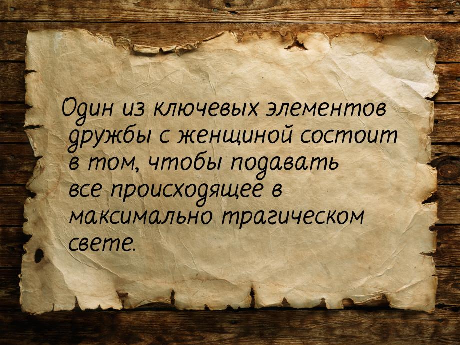 Один из ключевых элементов дружбы с женщиной состоит в том, чтобы подавать все происходяще