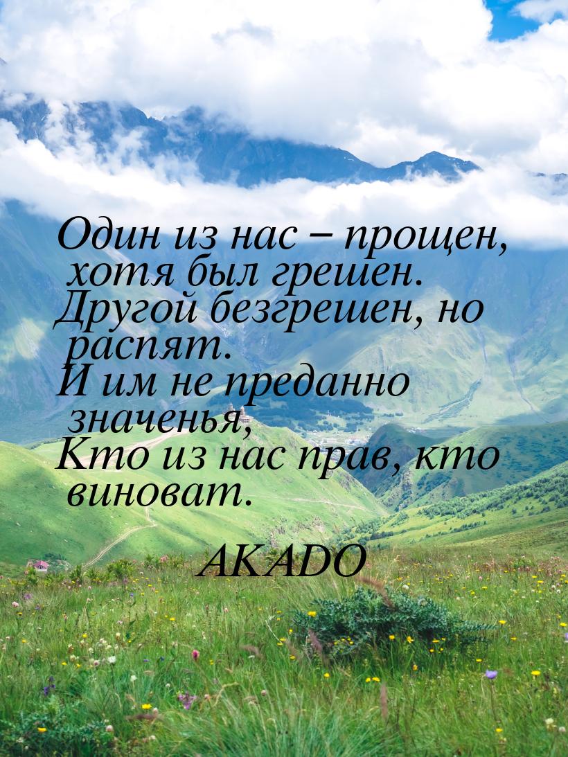 Один из нас – прощен, хотя был грешен. Другой безгрешен, но распят. И им не преданно значе