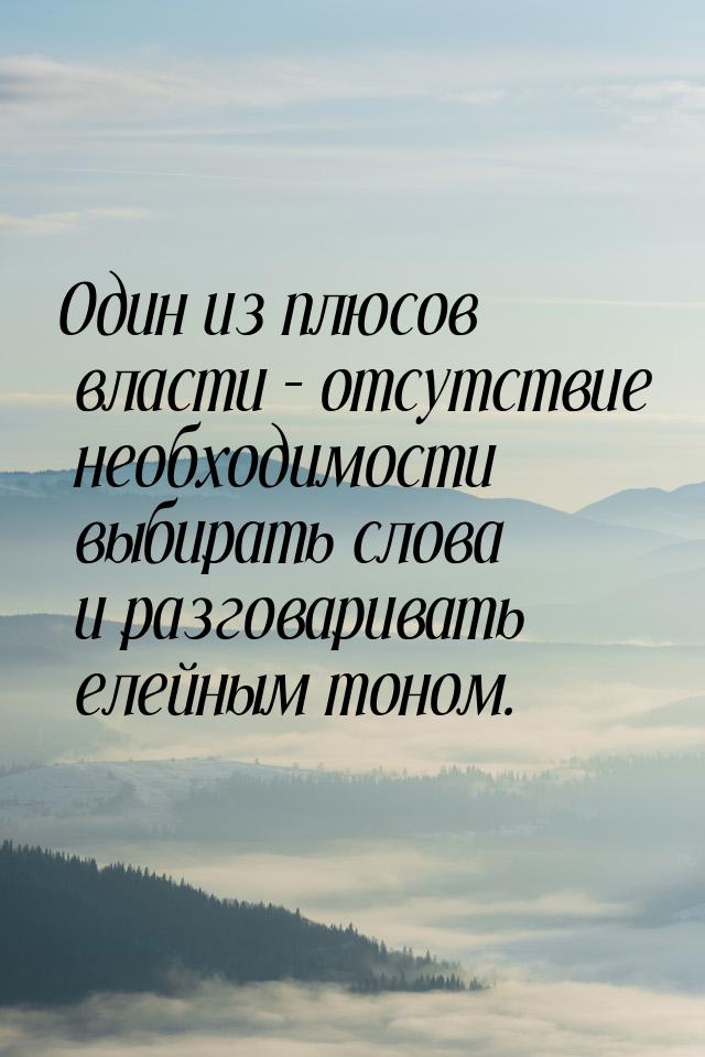 Один из плюсов власти – отсутствие необходимости выбирать слова и разговаривать елейным то