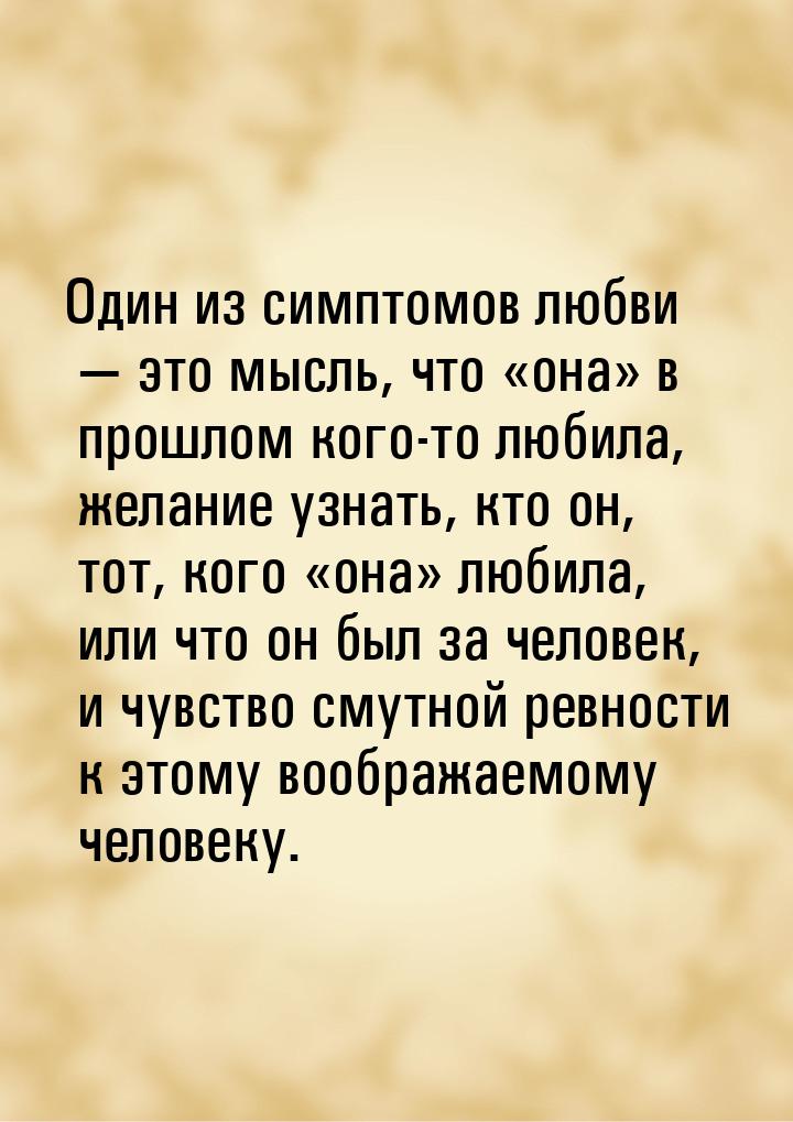 Один из симптомов любви  это мысль, что она в прошлом кого-то любила,