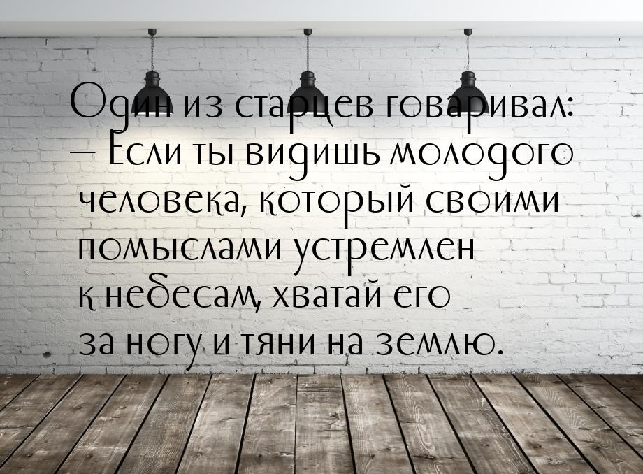 Один из старцев говаривал: — Если ты видишь молодого человека, который своими помыслами ус