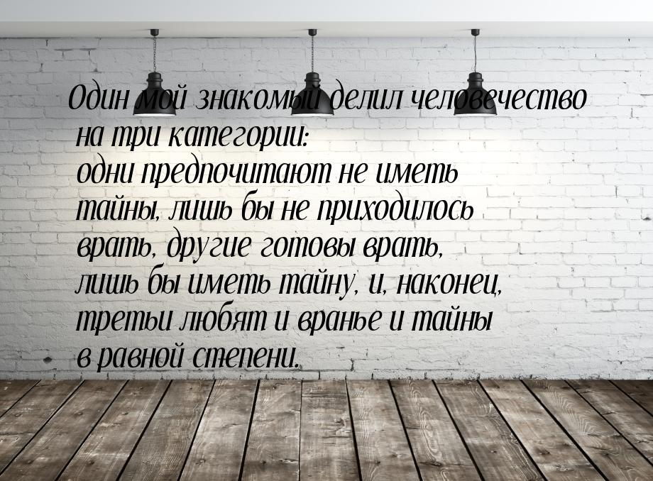 Один мой знакомый делил человечество на три категории: одни предпочитают не иметь тайны, л