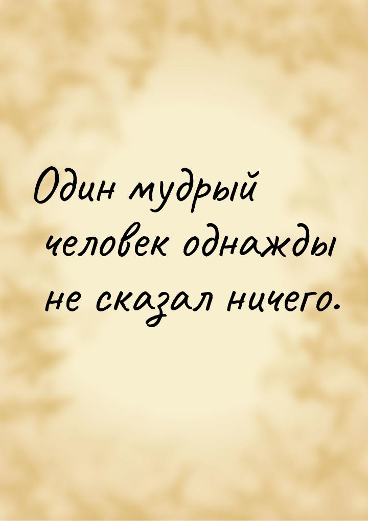 Один мудрый человек однажды не сказал ничего.