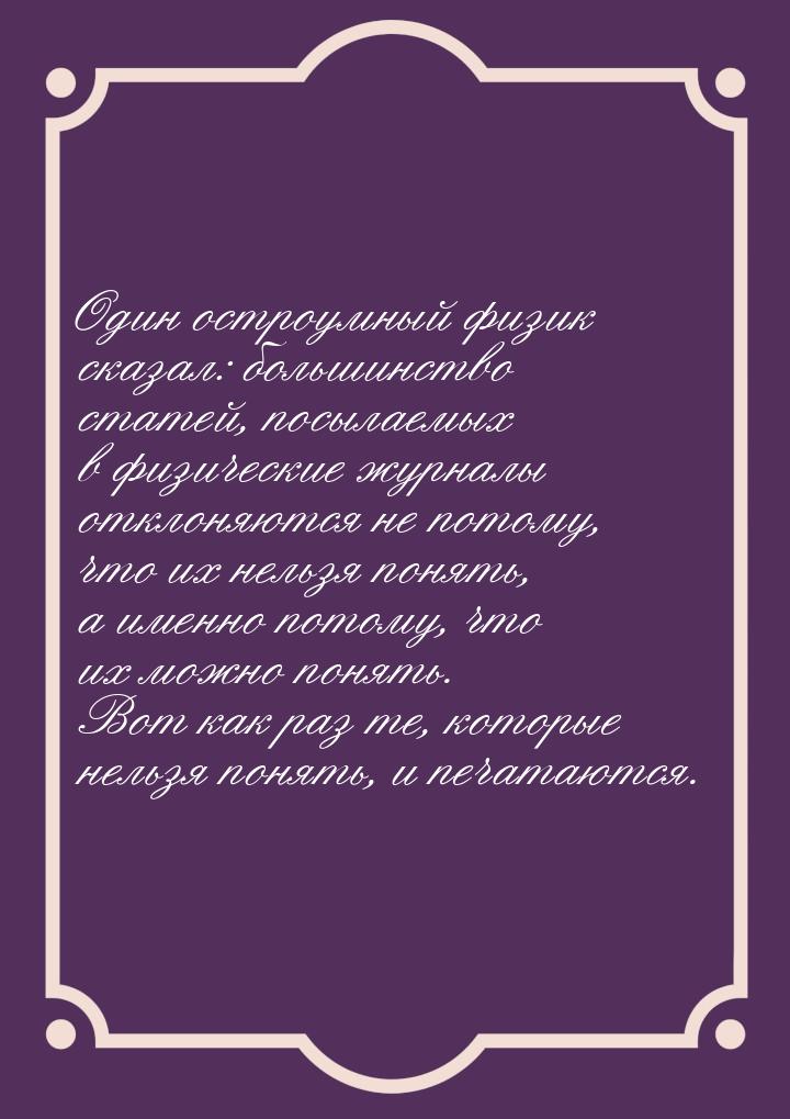 Один остроумный физик сказал: большинство статей, посылаемых в физические журналы отклоняю