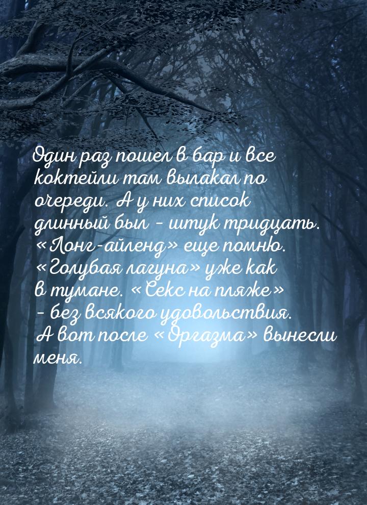Один раз пошел в бар и все коктейли там вылакал по очереди. А у них список длинный был – ш