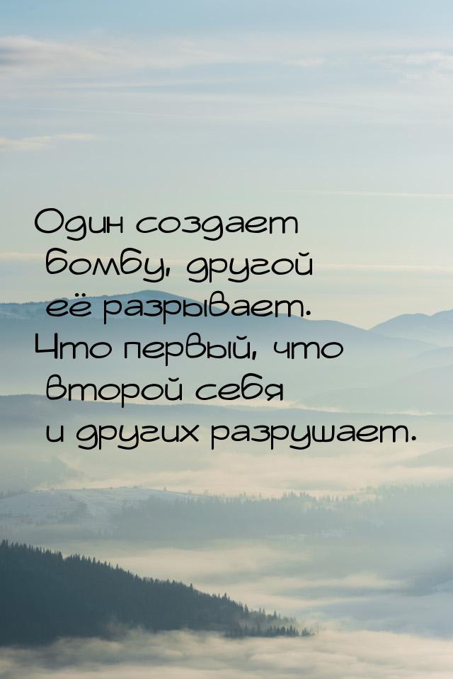 Один создает бомбу, другой её разрывает. Что первый, что второй себя и других разрушает.