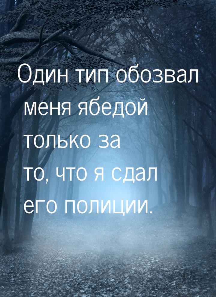 Один тип обозвал меня ябедой только за то, что я сдал его полиции.