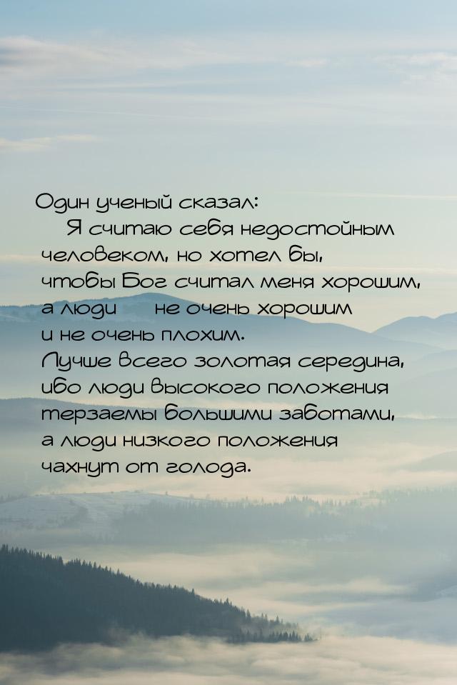 Один ученый сказал: — Я считаю себя недостойным человеком, но хотел бы, чтобы Бог считал м