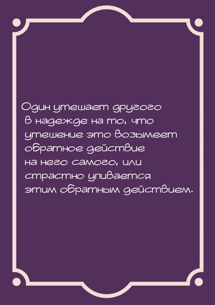 Один утешает другого в надежде на то, что утешение это возымеет обратное действие на него 